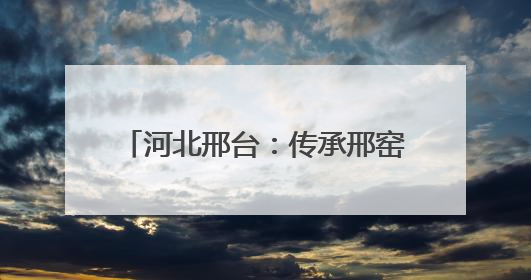 河北邢台：传承邢窑技艺 弘扬传统文化