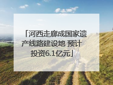 河西走廊成国家遗产线路建设地 预计投资6.1亿元