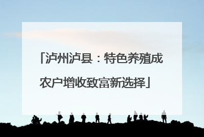 泸州泸县：特色养殖成农户增收致富新选择