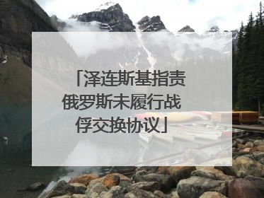 泽连斯基指责俄罗斯未履行战俘交换协议