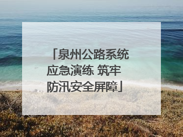 泉州公路系统应急演练 筑牢防汛安全屏障