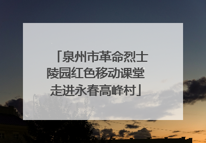 泉州市革命烈士陵园红色移动课堂走进永春高峰村