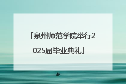 泉州师范学院举行2025届毕业典礼