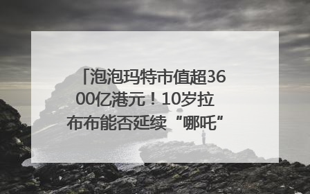泡泡玛特市值超3600亿港元！10岁拉布布能否延续“哪吒”神话？｜热财经