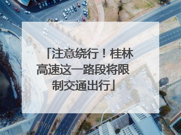 注意绕行！桂林高速这一路段将限制交通出行