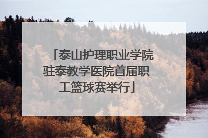 泰山护理职业学院驻泰教学医院首届职工篮球赛举行