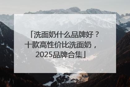 洗面奶什么品牌好？十款高性价比洗面奶，2025品牌合集