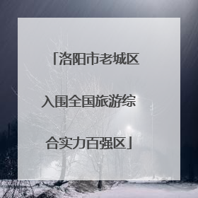 洛阳市老城区入围全国旅游综合实力百强区