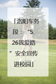 洛阳车务段：“5.26我爱路”安全宣传进校园