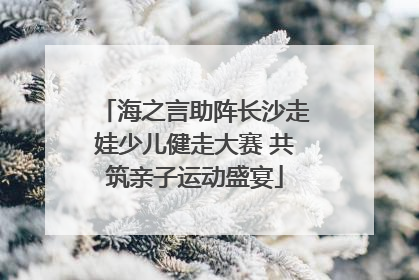 海之言助阵长沙走娃少儿健走大赛 共筑亲子运动盛宴