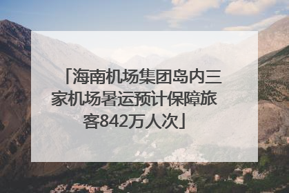 海南机场集团岛内三家机场暑运预计保障旅客842万人次