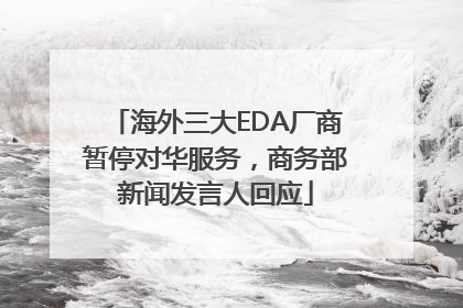 海外三大EDA厂商暂停对华服务，商务部新闻发言人回应