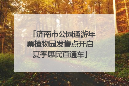 济南市公园通游年票植物园发售点开启夏季惠民直通车