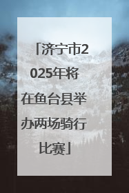 济宁市2025年将在鱼台县举办两场骑行比赛