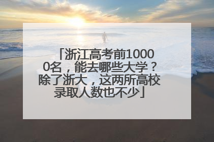 浙江高考前10000名，能去哪些大学？除了浙大，这两所高校录取人数也不少