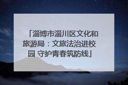淄博市淄川区文化和旅游局：文旅法治进校园 守护青春筑防线