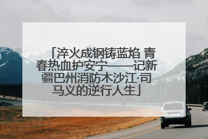 淬火成钢铸蓝焰 青春热血护安宁——记新疆巴州消防木沙江·司马义的逆行人生
