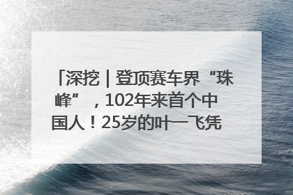 深挖｜登顶赛车界“珠峰”，102年来首个中国人！25岁的叶一飞凭什么创造历史？