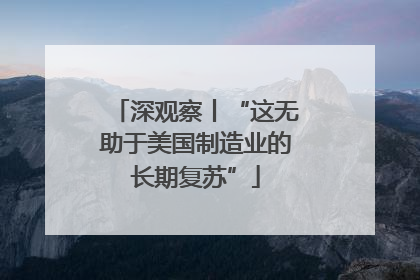 深观察丨“这无助于美国制造业的长期复苏”