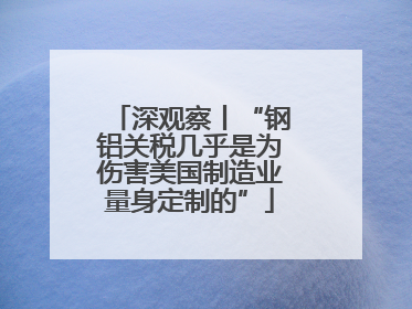 深观察丨“钢铝关税几乎是为伤害美国制造业量身定制的”