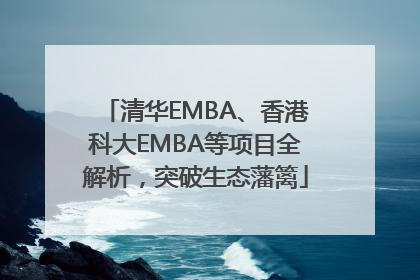 清华EMBA、香港科大EMBA等项目全解析，突破生态藩篱