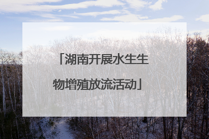 湖南开展水生生物增殖放流活动