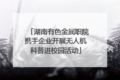 湖南有色金属职院携手企业开展无人机科普进校园活动