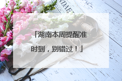 湖南本周提醒准时到，别错过！