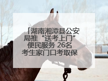 湖南湘潭县公安局推“送考上门”便民服务 26名考生家门口考取保安员证