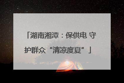 湖南湘潭：保供电 守护群众“清凉度夏”