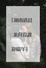 湖南道县：龙舟竞渡迎端午