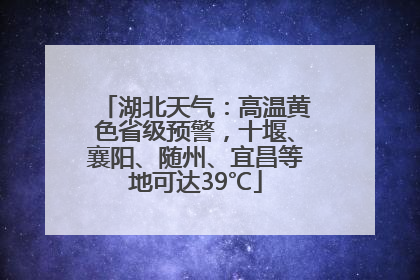 湖北天气：高温黄色省级预警，十堰、襄阳、随州、宜昌等地可达39℃