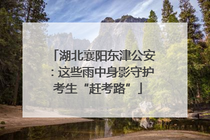 湖北襄阳东津公安：这些雨中身影守护考生“赶考路”