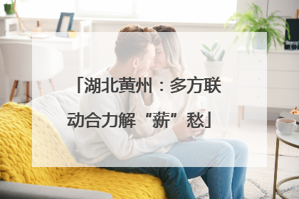 湖北黄州：多方联动合力解“薪”愁