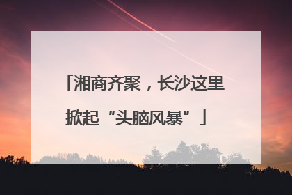 湘商齐聚，长沙这里掀起“头脑风暴”