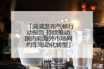 滴滴发布气候行动报告 持续推动国内和海外市场网约车电动化转型