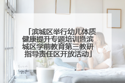 滨城区举行幼儿体质健康提升专题培训暨滨城区学前教育第三教研指导责任区开放活动