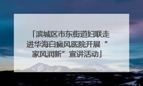 滨城区市东街道妇联走进华海白癜风医院开展“家风润新”宣讲活动