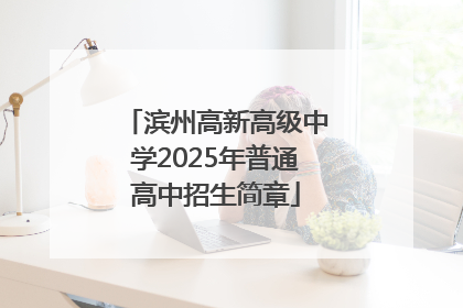 滨州高新高级中学2025年普通高中招生简章
