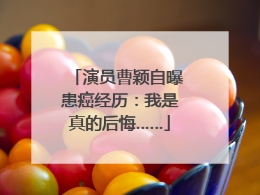 演员曹颖自曝患癌经历：我是真的后悔……