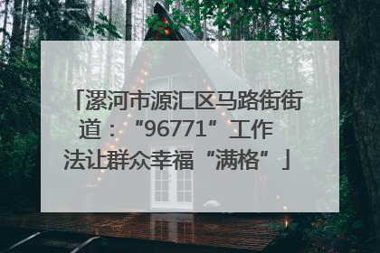 漯河市源汇区马路街街道：“96771”工作法让群众幸福“满格”