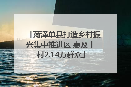 菏泽单县打造乡村振兴集中推进区 惠及十村2.14万群众