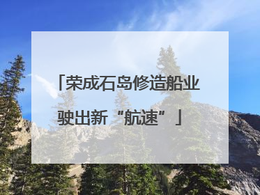 荣成石岛修造船业驶出新“航速”