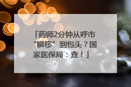 药师2分钟从呼市“瞬移”到包头？国家医保局：查！