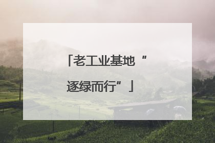 老工业基地“逐绿而行”
