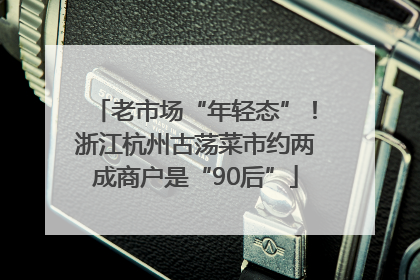 老市场“年轻态”！浙江杭州古荡菜市约两成商户是“90后”