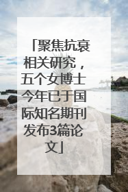 聚焦抗衰相关研究，五个女博士今年已于国际知名期刊发布3篇论文