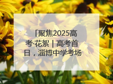 聚焦2025高考·花絮｜高考首日，淄博中学考场外的“永生花”传递温暖与祝福