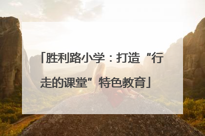 胜利路小学：打造“行走的课堂”特色教育
