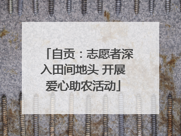 自贡：志愿者深入田间地头 开展爱心助农活动
